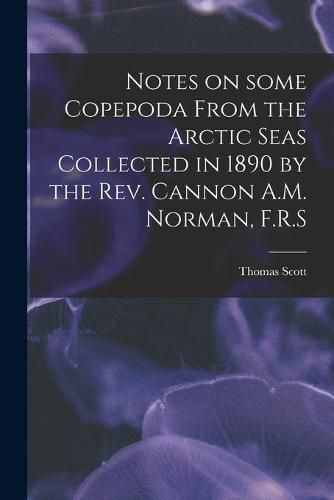 Notes on Some Copepoda From the Arctic Seas Collected in 1890 by the Rev. Cannon A.M. Norman, F.R.S