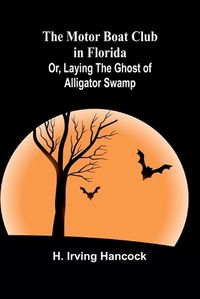 Cover image for The Motor Boat Club in Florida; Or, Laying the Ghost of Alligator Swamp