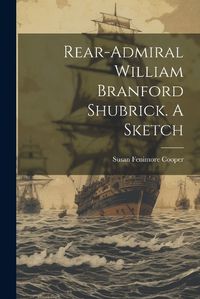 Cover image for Rear-Admiral William Branford Shubrick. A Sketch