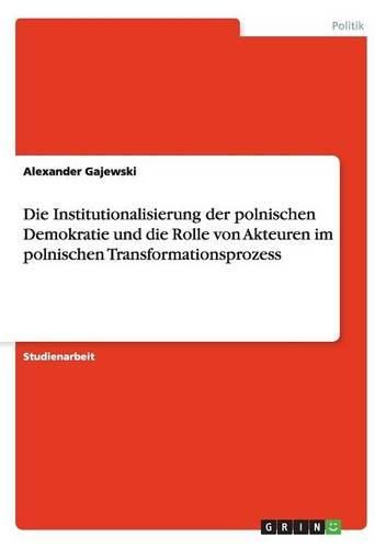 Die Institutionalisierung Der Polnischen Demokratie Und Die Rolle Von Akteuren Im Polnischen Transformationsprozess