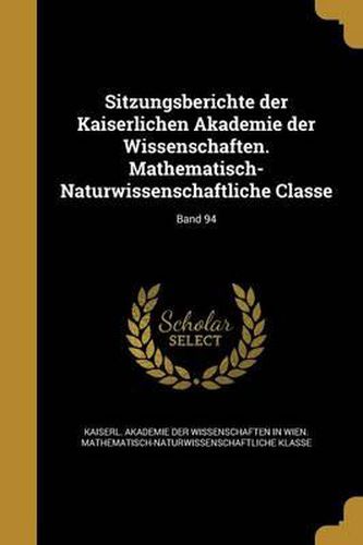 Cover image for Sitzungsberichte Der Kaiserlichen Akademie Der Wissenschaften. Mathematisch-Naturwissenschaftliche Classe; Band 94