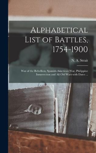 Cover image for Alphabetical List of Battles, 1754-1900: War of the Rebellion, Spanish-American War, Philippine Insurrection and All Old Wars With Dates ...