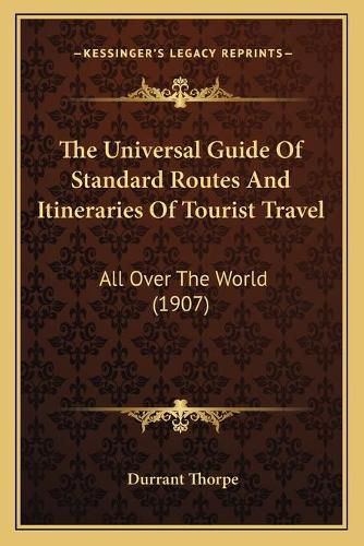 Cover image for The Universal Guide of Standard Routes and Itineraries of Tourist Travel: All Over the World (1907)