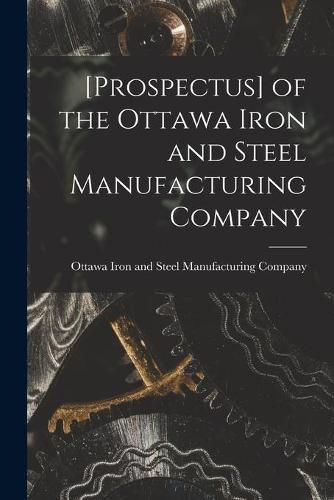 Cover image for [Prospectus] of the Ottawa Iron and Steel Manufacturing Company [microform]