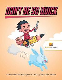 Cover image for Don't Be So Quick: Activity Books For Kids Ages 6-9 Vol -2 Mazes and Addition