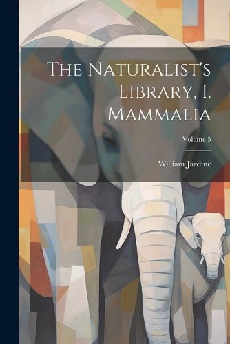 Cover image for The Naturalist's Library, I. Mammalia; Volume 5