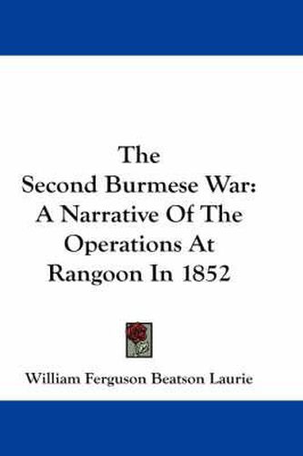 Cover image for The Second Burmese War: A Narrative Of The Operations At Rangoon In 1852