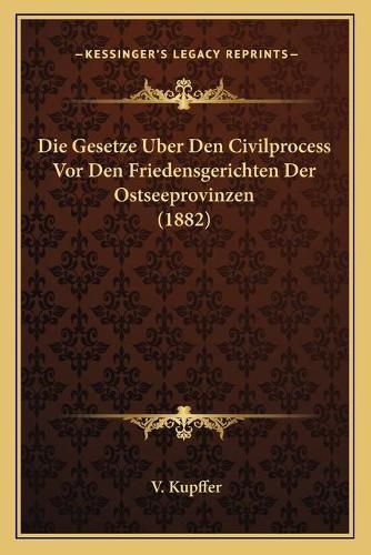 Cover image for Die Gesetze Uber Den Civilprocess VOR Den Friedensgerichten Der Ostseeprovinzen (1882)