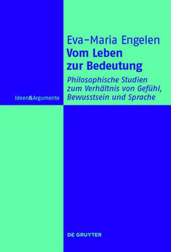 Cover image for Vom Leben zur Bedeutung: Philosophische Studien zum Verhaltnis von Gefuhl, Bewusstsein und Sprache