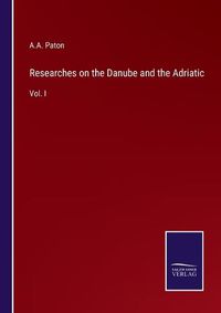 Cover image for Researches on the Danube and the Adriatic: Vol. I