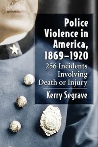 Cover image for Police Violence in America, 1869-1920: 256 Incidents Involving Death or Injury