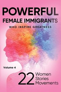 Cover image for POWERFUL FEMALE IMMIGRANTS Who Inspire Greatness Volume 4