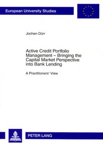 Cover image for Active Credit Portfolio Management - Bringing the Capital Market Perspective into Bank Lending: A Practitioners' View