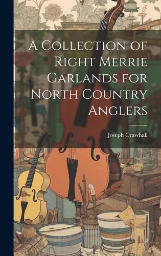 Cover image for A Collection of Right Merrie Garlands for North Country Anglers
