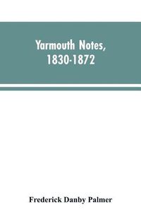 Cover image for Yarmouth Notes, 1830-1872. Collated from the File of the Norwich Mercury