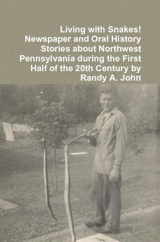 Cover image for Living with Snakes! Newspaper and Oral History Stories about Northwest Pennsylvania during the First Half of the 20th Century by Randy A. John