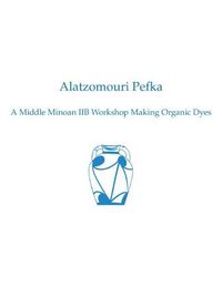 Cover image for Alatzomouri Pefka: A Middle Minoan IIB Workshop Making Organic Dyes