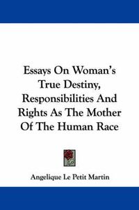 Cover image for Essays on Woman's True Destiny, Responsibilities and Rights as the Mother of the Human Race