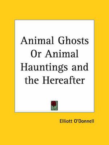 Cover image for Animal Ghosts or Animal Hauntings and the Hereafter (1913)