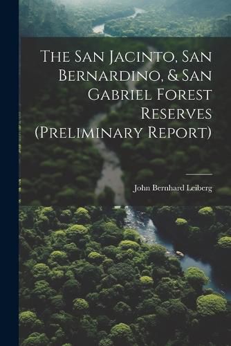 Cover image for The San Jacinto, San Bernardino, & San Gabriel Forest Reserves (preliminary Report)