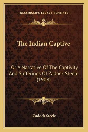 Cover image for The Indian Captive: Or a Narrative of the Captivity and Sufferings of Zadock Steele (1908)