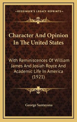 Cover image for Character and Opinion in the United States: With Reminiscences of William James and Josiah Royce and Academic Life in America (1921)