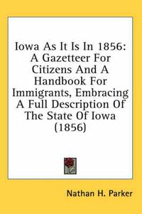 Cover image for Iowa as It Is in 1856: A Gazetteer for Citizens and a Handbook for Immigrants, Embracing a Full Description of the State of Iowa (1856)