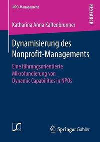 Cover image for Dynamisierung Des Nonprofit-Managements: Eine Fuhrungsorientierte Mikrofundierung Von Dynamic Capabilities in Npos