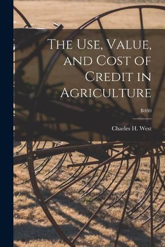 Cover image for The Use, Value, and Cost of Credit in Agriculture; B480