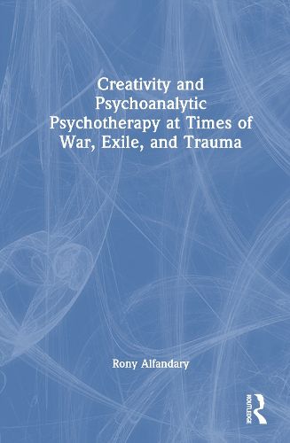Cover image for Creativity and Psychoanalytic Psychotherapy at Times of War, Exile, and Trauma