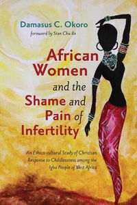 Cover image for African Women and the Shame and Pain of Infertility: An Ethico-Cultural Study of Christian Response to Childlessness Among the Igbo People of West Africa