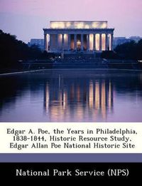 Cover image for Edgar A. Poe, the Years in Philadelphia, 1838-1844, Historic Resource Study, Edgar Allan Poe National Historic Site