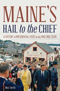 Cover image for Maine's Hail to the Chief: A History of Presidential Visits to the Pine Tree State