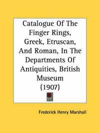 Cover image for Catalogue of the Finger Rings, Greek, Etruscan, and Roman, in the Departments of Antiquities, British Museum (1907)