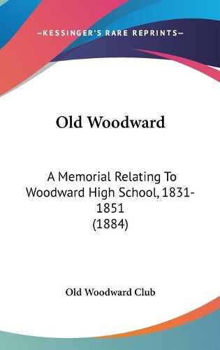 Cover image for Old Woodward: A Memorial Relating to Woodward High School, 1831-1851 (1884)