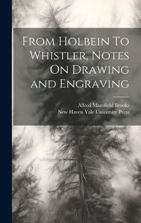 Cover image for From Holbein To Whistler, Notes On Drawing and Engraving