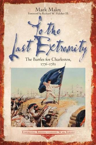 Cover image for To the Last Extremity: The Battles for Charleston, 1776-1782