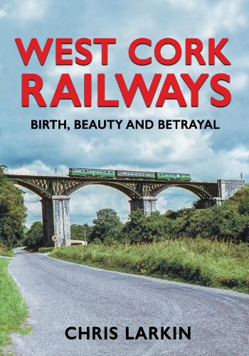 Cover image for West Cork Railways: Birth, Beauty and Betrayal