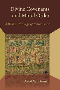 Cover image for Divine Covenants and Moral Order: A Biblical Theology of Natural Law