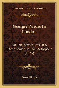 Cover image for Georgie Purdie in London: Or the Adventures of a Fifeshireman in the Metropolis (1873)
