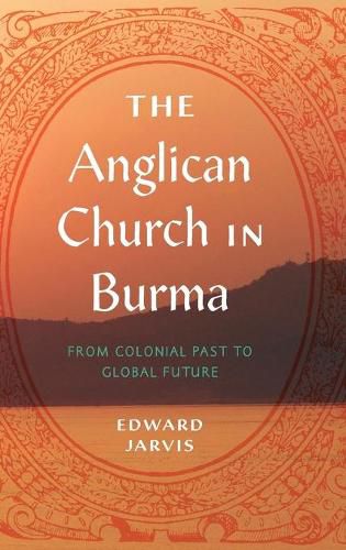 The Anglican Church in Burma: From Colonial Past to Global Future