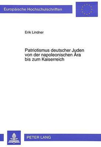 Cover image for Patriotismus Deutscher Juden Von Der Napoleonischen Aera Bis Zum Kaiserreich: Zwischen Korporativem Loyalismus Und Individueller Deutsch-Juedischer Identitaet