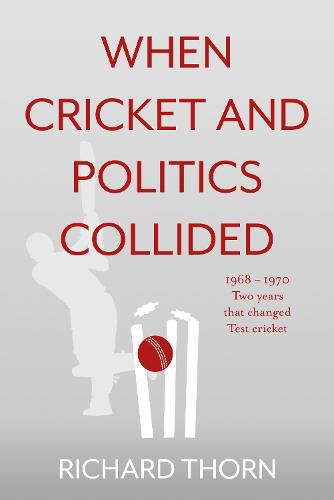 Cover image for When Cricket and Politics Collided: 1968 - 1970 Two Years That Changed Test Cricket