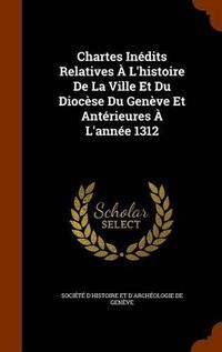 Cover image for Chartes Inedits Relatives A L'Histoire de La Ville Et Du Diocese Du Geneve Et Anterieures A L'Annee 1312