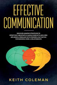 Cover image for Effective Communication: Discover Amazing Strategies to Effectively Negotiate & Handle Conflicts Like a Pro. Influence & Persuade With Powerful NLP Tactics for Business, Work, & Relationships