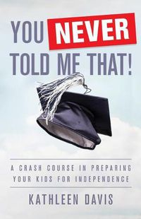 Cover image for You Never Told Me That!: A Crash Course in Preparing Your Kids for Independence