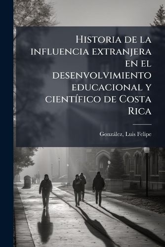 Cover image for Historia de La Influencia Extranjera En El Desenvolvimiento Educacional y Cient Fico de Costa Rica