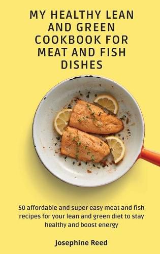 Cover image for My Healthy Lean and Green Cookbook for Meat and Fish dishes: 50 affordable and super easy meat and fish recipes for your lean and green diet to stay healthy and boost energy