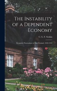 Cover image for The Instability of a Dependent Economy: Economic Fluctuations in New Zealand, 1840-1914