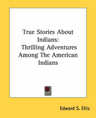 Cover image for True Stories about Indians: Thrilling Adventures Among the American Indians